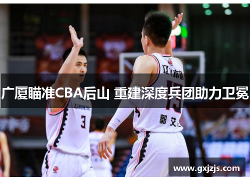 广厦瞄准CBA后山 重建深度兵团助力卫冕