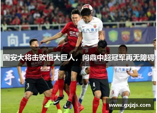 国安大将击败恒大巨人，问鼎中超冠军再无障碍